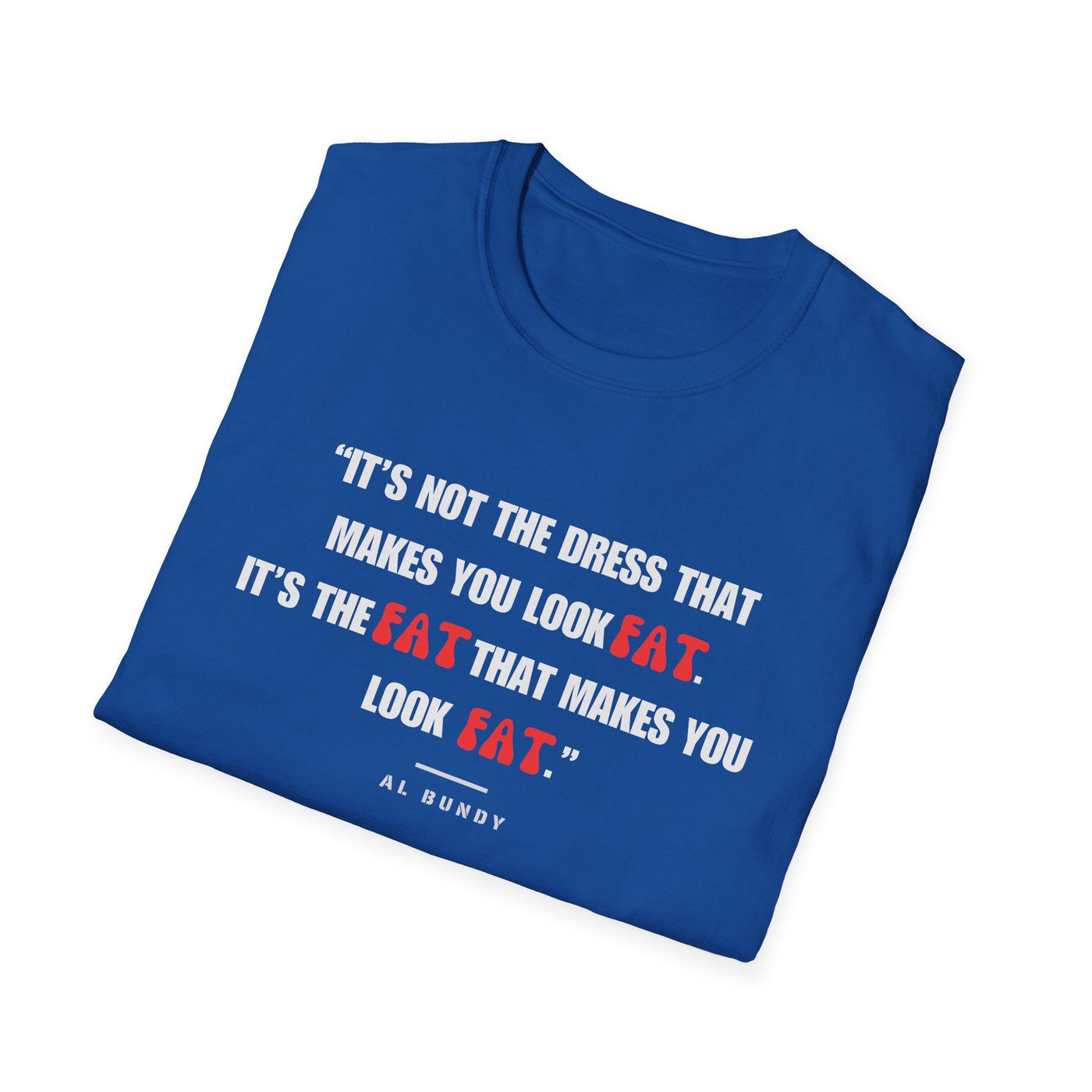 It's not the dress that makes you look fat | Al Bundy Quote T-shirt - Al Bundy Store - T-Shirt