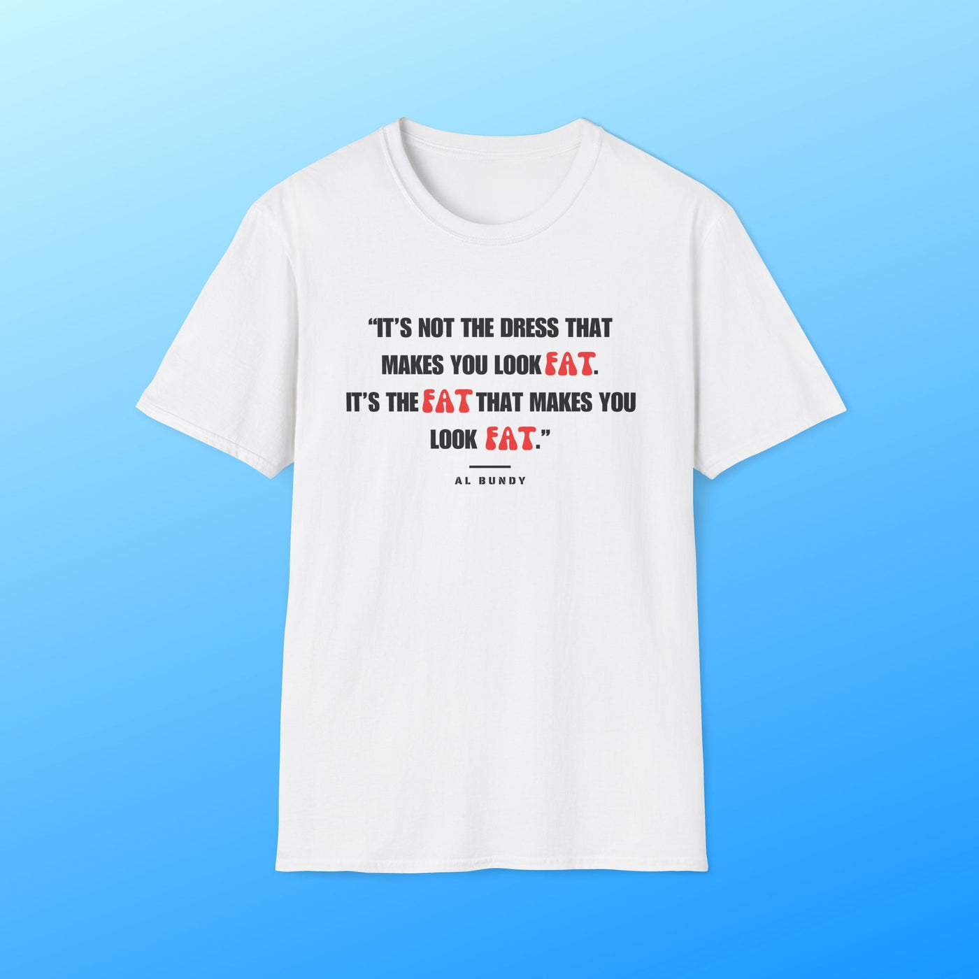 It's not the dress that makes you look fat | Al Bundy Quote T-shirt - Al Bundy Store - T-Shirt