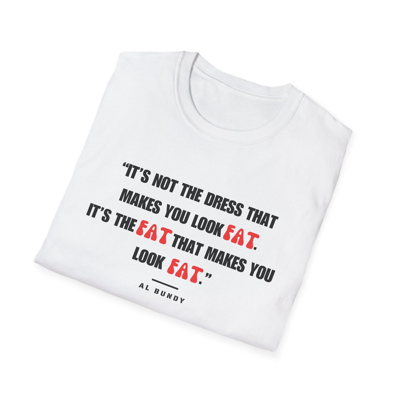 It's not the dress that makes you look fat | Al Bundy Quote T-shirt - Al Bundy Store - T-Shirt