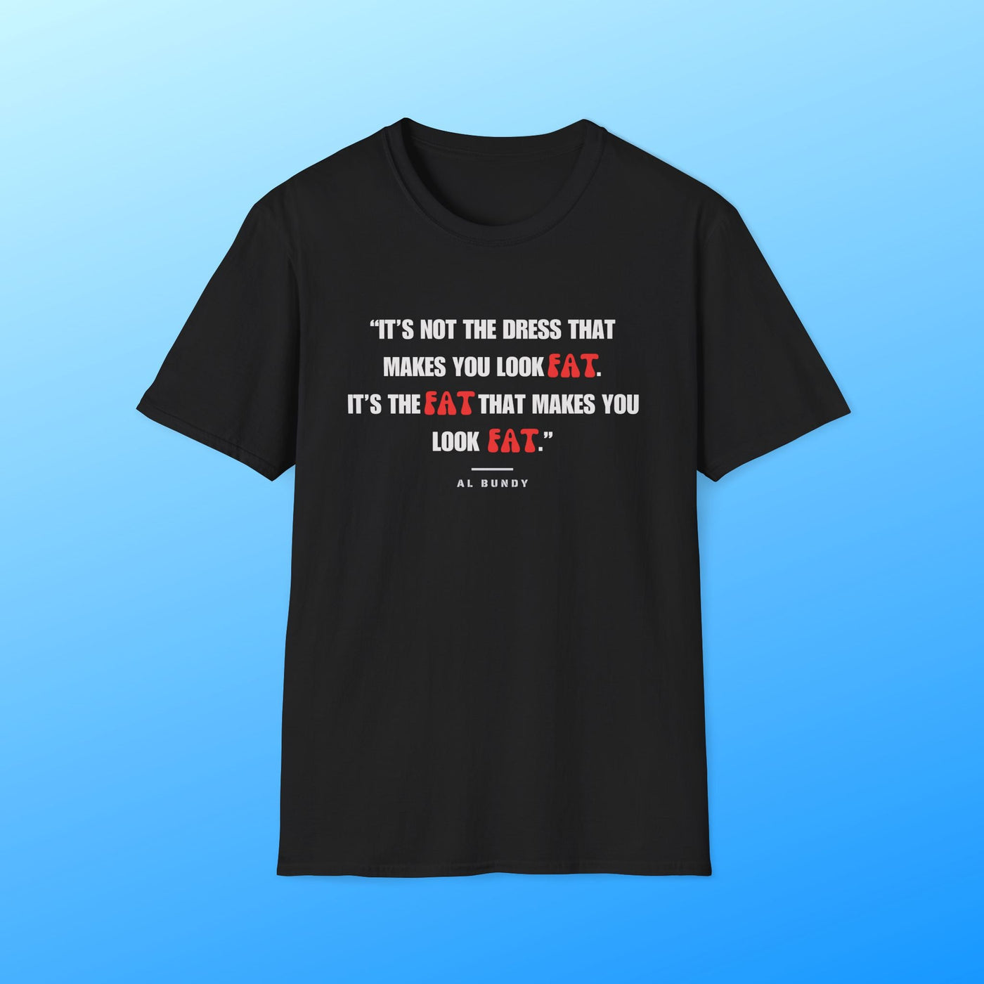 It's not the dress that makes you look fat | Al Bundy Quote T-shirt - Al Bundy Store - T-Shirt